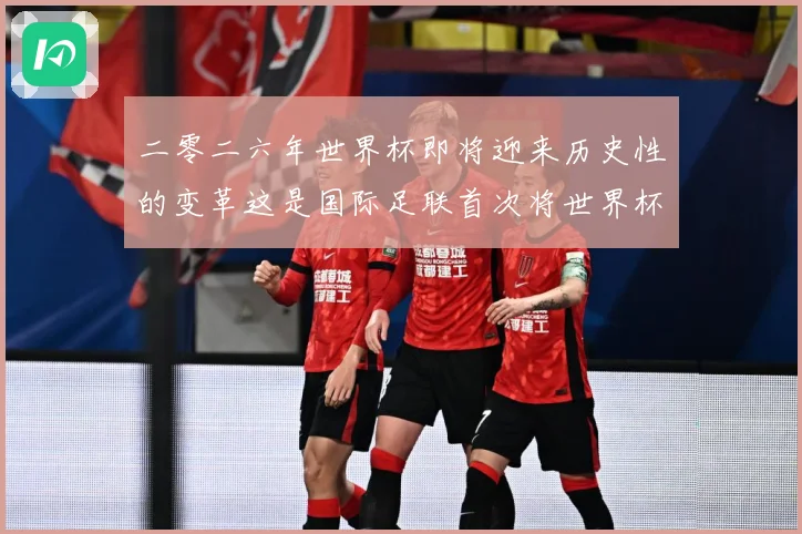 二零二六年世界杯即将迎来历史性的变革这是国际足联首次将世界杯赛事前瞻：最新赛事动态与深度分析