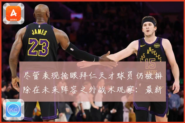 尽管表现抢眼拜仁天才球员仍被排除在未来阵容之外战术观察：最新赛事动态与深度分析