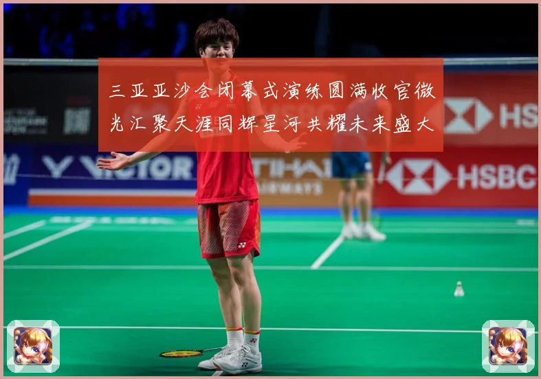 三亚亚沙会闭幕式演练圆满收官微光汇聚天涯同辉星河共耀未来盛大成长观察：最新赛事动态与深度分析