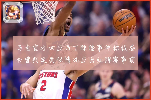 马竞官方回应马丁踩踏事件称裁委会曾判定类似情况应出红牌赛事前瞻：最新赛事动态与深度分析