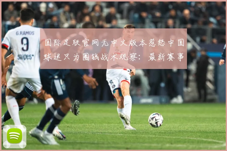 国际足联官网无中文版本惹怒中国球迷只为圈钱战术观察：最新赛事动态与深度分析