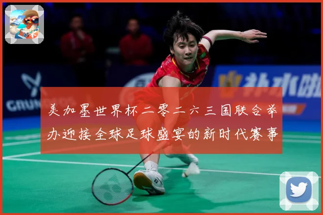 美加墨世界杯二零二六三国联合举办迎接全球足球盛宴的新时代赛事前瞻：最新赛事动态与深度分析