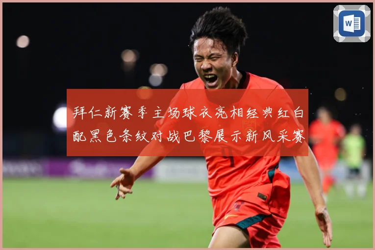 拜仁新赛季主场球衣亮相经典红白配黑色条纹对战巴黎展示新风采赛事前瞻：最新赛事动态与深度分析
