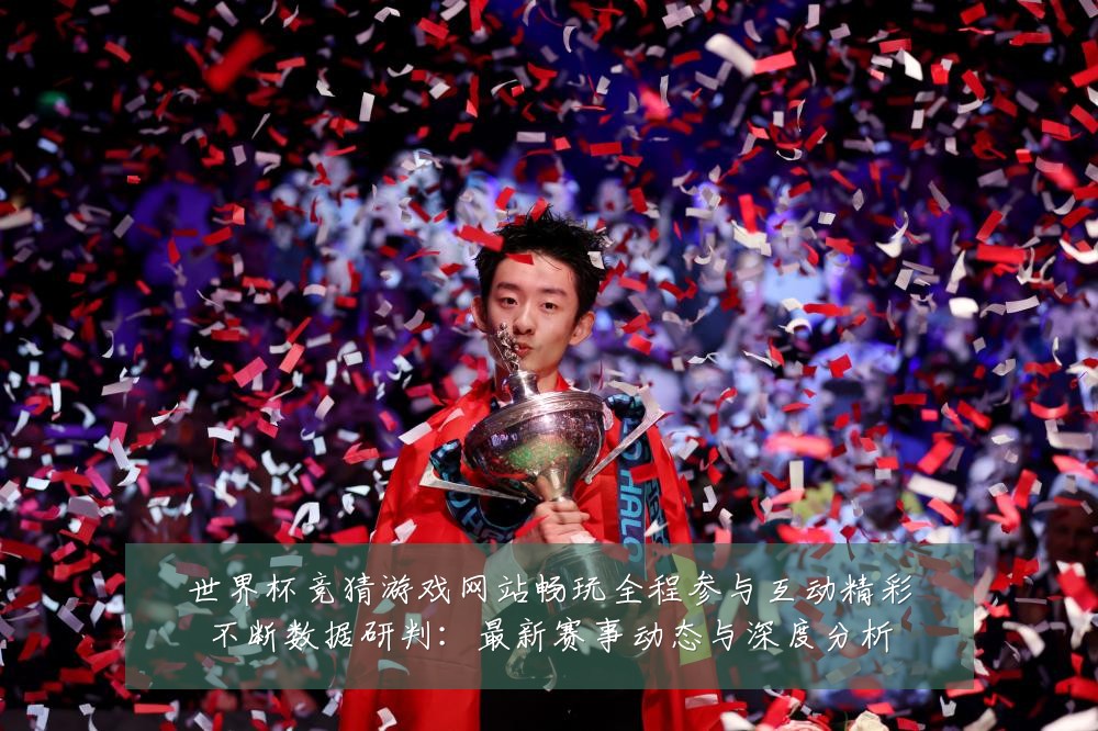世界杯竞猜游戏网站畅玩全程参与互动精彩不断数据研判:最新赛事动态与深度分析