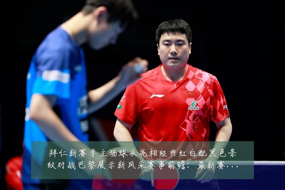 拜仁新赛季主场球衣亮相经典红白配黑色条纹对战巴黎展示新风采赛事前瞻:最新赛事动态与深度分析